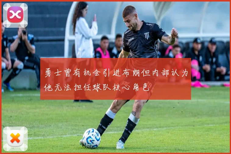 勇士曾有机会引进布朗但内部认为他无法担任球队核心角色